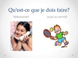 Qu’est-ce que je dois faire?
  Téléphoner?    Jouer au tennis?
 