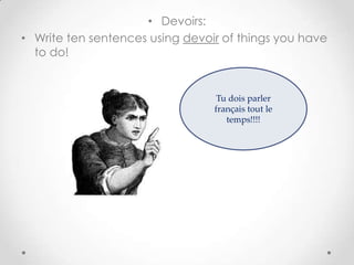 • Devoirs:
• Write ten sentences using devoir of things you have
  to do!


                                  Tu dois parler
                                 français tout le
                                    temps!!!!
 