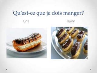 Qu’est-ce que je dois manger?
    Un?               Huit?
 