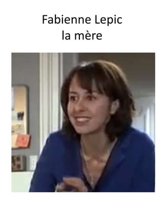 Fabienne Lepic
la mère
 