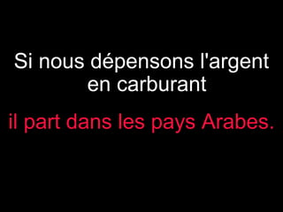 Si nous dépensons l'argent
en carburant
il part dans les pays Arabes.

 