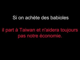 Si on achète des babioles
il part à Taiwan et n'aidera toujours
pas notre économie.

 