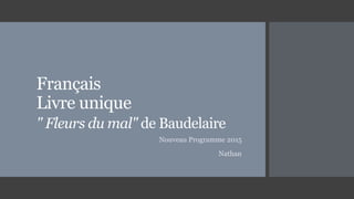 Français
Livre unique
" Fleurs du mal" de Baudelaire
Nouveau Programme 2015
Nathan
 