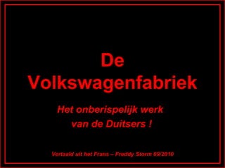 De
Volkswagenfabriek
Het onberispelijk werk
van de Duitsers !
Vertaald uit het Frans – Freddy Storm 09/2010

 