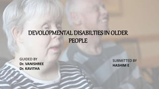DEVOLOPMENTAL DISABILTIES IN OLDER
PEOPLE
GUIDED BY
Dr. VANISHREE
Dr. KAVITHA
SUBMITTED BY
HASHIM E
 