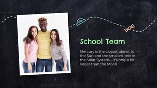 School Team
Mercury is the closest planet to
the Sun and the smallest one in
the Solar System—it’s only a bit
larger than the Moon
 