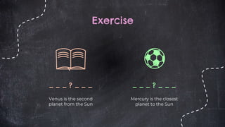 Exercise
_ _ _ ? _ _ _
Venus is the second
planet from the Sun
_ _ _ ? _ _ _
Mercury is the closest
planet to the Sun
 