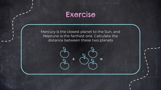 Exercise
Mercury is the closest planet to the Sun, and
Neptune is the farthest one. Calculate the
distance between these two planets
 
