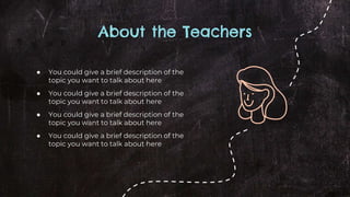 About the Teachers
● You could give a brief description of the
topic you want to talk about here
● You could give a brief description of the
topic you want to talk about here
● You could give a brief description of the
topic you want to talk about here
● You could give a brief description of the
topic you want to talk about here
 