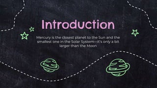 Mercury is the closest planet to the Sun and the
smallest one in the Solar System—it’s only a bit
larger than the Moon
Introduction
 