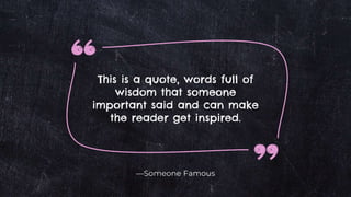 —Someone Famous
This is a quote, words full of
wisdom that someone
important said and can make
the reader get inspired.
 