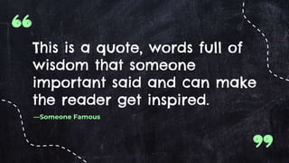 —Someone Famous
This is a quote, words full of
wisdom that someone
important said and can make
the reader get inspired.
 