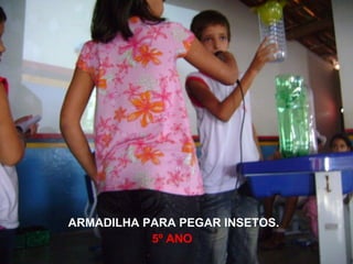 ARMADILHA PARA PEGAR INSETOS. 5º   ANO 