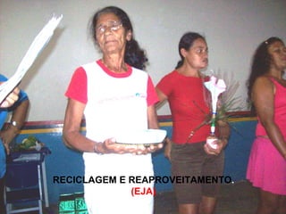 RECICLAGEM E REAPROVEITAMENTO . (EJA) 