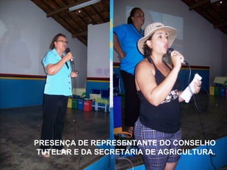 PRESENÇA DE REPRESENTANTE DO CONSELHO  TUTELAR E DA SECRETARIA DE AGRICULTURA. 