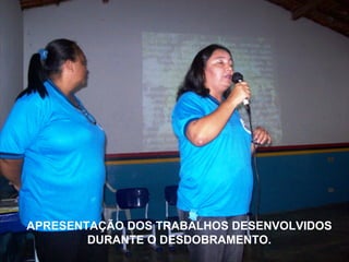 APRESENTAÇÃO DOS TRABALHOS DESENVOLVIDOS DURANTE O DESDOBRAMENTO. 