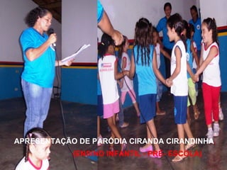 APRESENTAÇÃO DE PARÓDIA CIRANDA CIRANDINHA . (ENSINO INFANTIL - PRÉ- ESCOLA) 