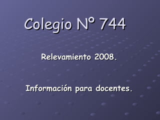 Colegio Nº 744 Relevamiento 2008. Información para docentes. 