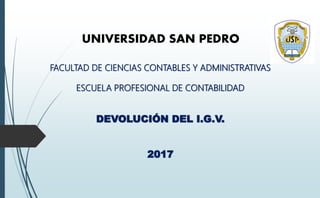 FACULTAD DE CIENCIAS CONTABLES Y ADMINISTRATIVAS
ESCUELA PROFESIONAL DE CONTABILIDAD
DEVOLUCIÓN DEL I.G.V.
2017
UNIVERSIDAD SAN PEDRO
 