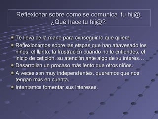 Te lleva de la mano para conseguir lo que quiere.Te lleva de la mano para conseguir lo que quiere.
Reflexionamos sobre las...