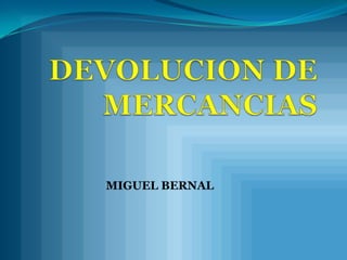 DEVOLUCION DE MERCANCIAS MIGUEL BERNAL 