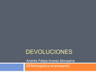 DEVOLUCIONES
Andrés Felipe linares Monsalve
SENA(logistica empresarial)
 