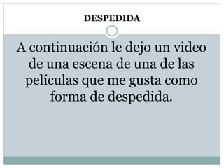 DESPEDIDA
A continuación le dejo un video
de una escena de una de las
películas que me gusta como
forma de despedida.
 
