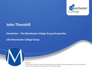 John Thornhill
Devolution – The Manchester College Group Perspective
CEO Manchester College Group
 