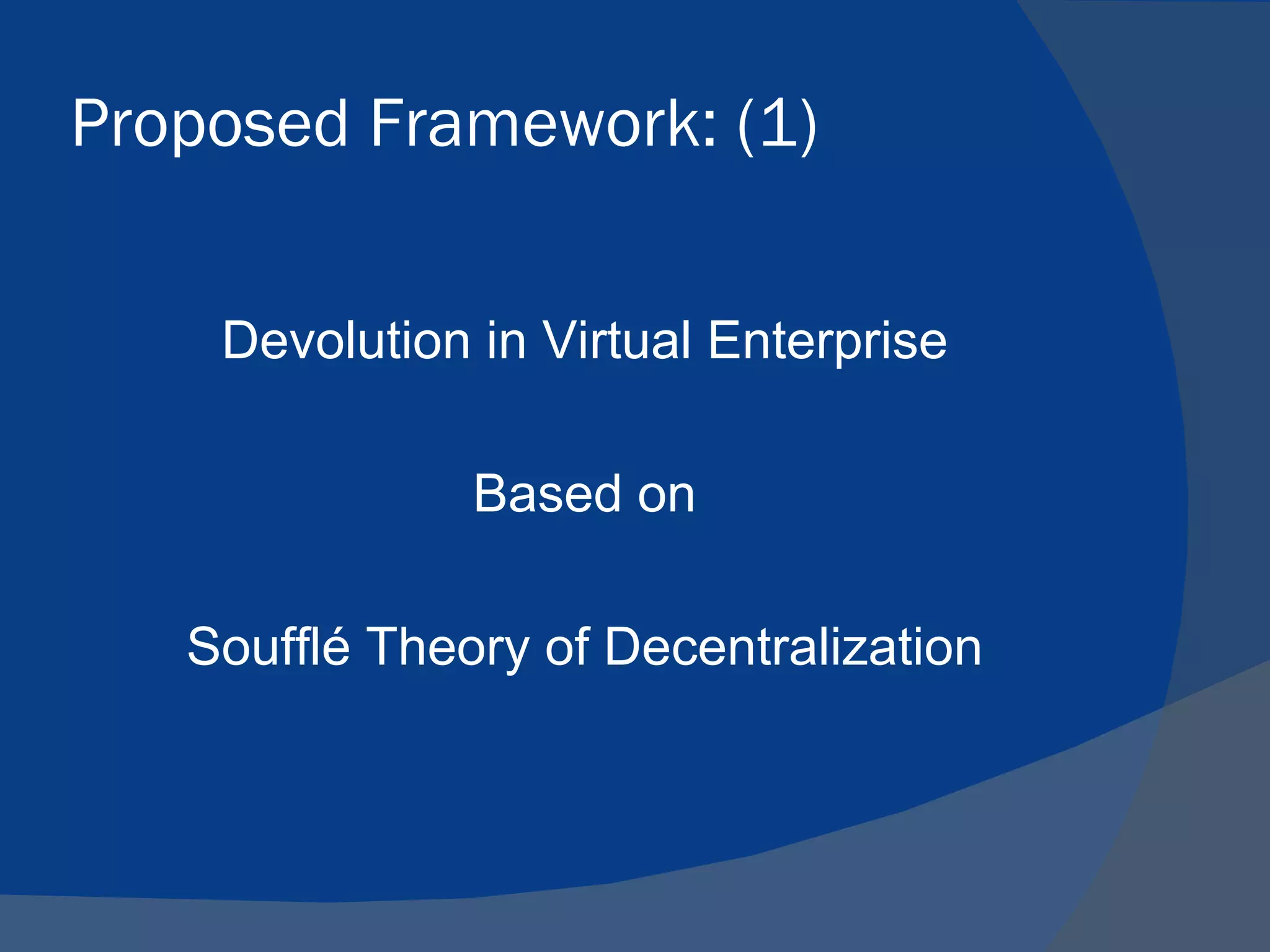 Proposed Framework: (1)


    Devolution in Virtual Enterprise

               Based on

   Soufflé Theory of Decentralization
 