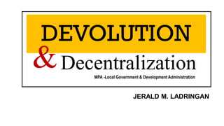 DEVOLUTION
JERALD M. LADRINGAN
Decentralization
& MPA -Local Government & Development Administration
 
