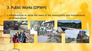 3. Public Works (DPWH)
• Infrastructure to serve the need of the municipality and maintenance
of infrastructure
 