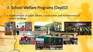 4. School Welfare Programs (DepED)
• Establishment of public library, construction and maintenance of
school buildings
 