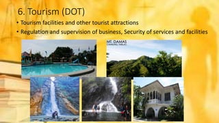 6. Tourism (DOT)
• Tourism facilities and other tourist attractions
• Regulation and supervision of business, Security of services and facilities
 