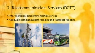7. Telecommunication Services (DOTC)
• Inter-municipal telecommunication service
• Adequate communications facilities and transport facilities
 