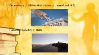 • Dependence of LGU on their shares to the national (IRA)
• Financial Capacities of LGUs
 