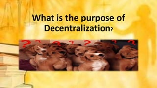 What is the purpose of
Decentralization?
 