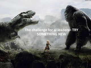 The challenge for al leaders– TRY
SOMETHING NEW
 