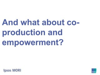 And what about co-
production and
empowerment?
 