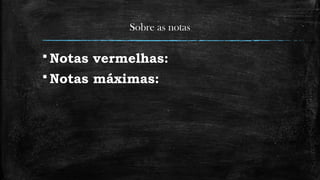 Sobre as notas
 Notas vermelhas:
 Notas máximas:
 