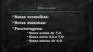 Sobre as notas
 Notas vermelhas:
 Notas máximas:
 Porcentagens:
 Notas acima de 7,0:
 Notas entre 4,0 e 7,0:
 Notas abaixo de 4,0:
 