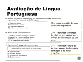 D3 – Inferir o sentido de uma
palavra ou expressão.
D10 – Identificar as marcas
linguísticas que evidenciam o
locutor e o interlocutor de um
texto.
D14 – Identificar o efeito de
sentido decorrente do uso da
pontuação e de outras
notações.
 