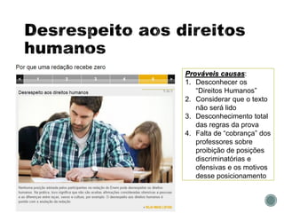 Prováveis causas:
1. Desconhecer os
“Direitos Humanos”
2. Considerar que o texto
não será lido
3. Desconhecimento total
das regras da prova
4. Falta de “cobrança” dos
professores sobre
proibição de posições
discriminatórias e
ofensivas e os motivos
desse posicionamento
 