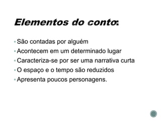 São contadas por alguém
Acontecem em um determinado lugar
Caracteriza-se por ser uma narrativa curta
O espaço e o tempo são reduzidos
Apresenta poucos personagens.
 