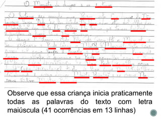 Observe que essa criança inicia praticamente
todas as palavras do texto com letra
maiúscula (41 ocorrências em 13 linhas)
 