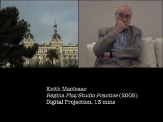 Keith MacIsaac Régina Flat/Studio Practice  (2005) Digital Projection, 13 mins  