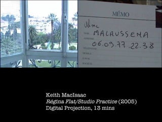 Keith MacIsaac Régina Flat/Studio Practice  (2005) Digital Projection, 13 mins  