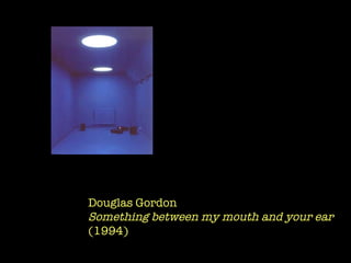 Douglas Gordon  Something between my mouth and your ear (1994) 