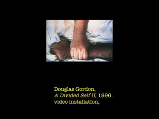 Douglas Gordon, A Divided Self II , 1996,  video installation,  