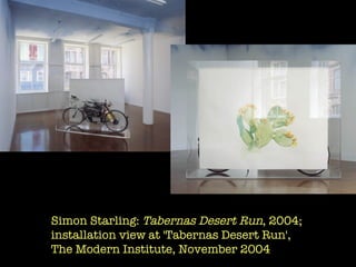 Simon Starling:  Tabernas Desert Run , 2004;  installation view at 'Tabernas Desert Run',  The Modern Institute, November 2004  