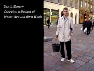 David Sherry  Carrying a Bucket of  Water Around for a Week 